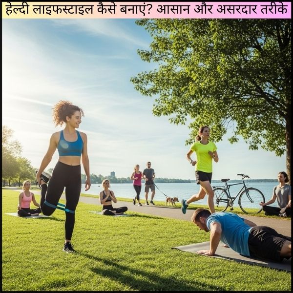 हेल्दी लाइफस्टाइल कैसे बनाएं? आसान और असरदार तरीके
